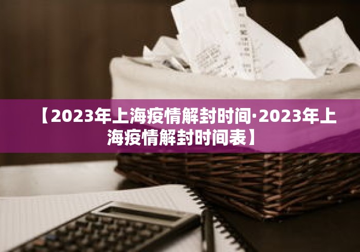 【2023年上海疫情解封时间·2023年上海疫情解封时间表】
