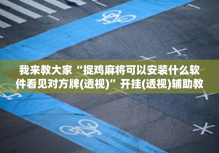 我来教大家“捉鸡麻将可以安装什么软件看见对方牌(透视)”开挂(透视)辅助教程