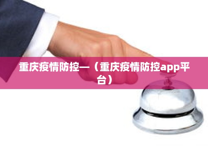 重庆疫情防控—（重庆疫情防控app平台）