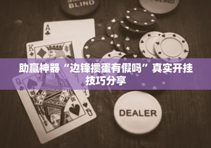 助赢神器“边锋掼蛋有假吗”真实开挂技巧分享