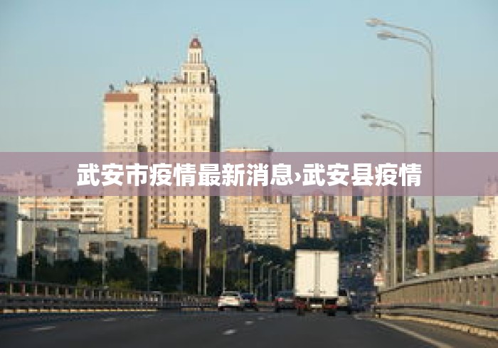 武安市疫情最新消息›武安县疫情