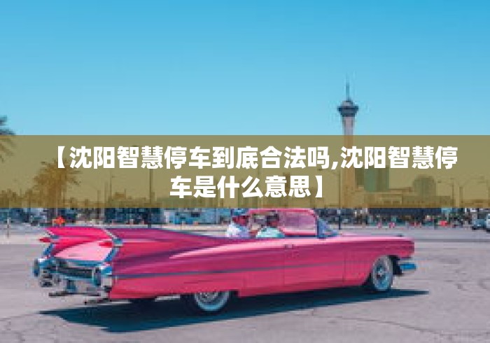 【沈阳智慧停车到底合法吗,沈阳智慧停车是什么意思】