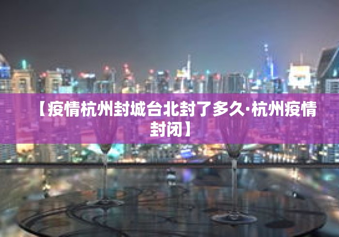 【疫情杭州封城台北封了多久·杭州疫情封闭】