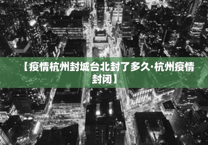 【疫情杭州封城台北封了多久·杭州疫情封闭】