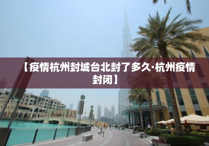【疫情杭州封城台北封了多久·杭州疫情封闭】