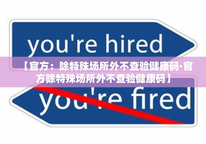 【官方:除特殊场所外不查验健康码·官方除特殊场所外不查验健康码】 【官方:除特殊场所外不查验健康码·官方除特殊场所外不查验健康码】