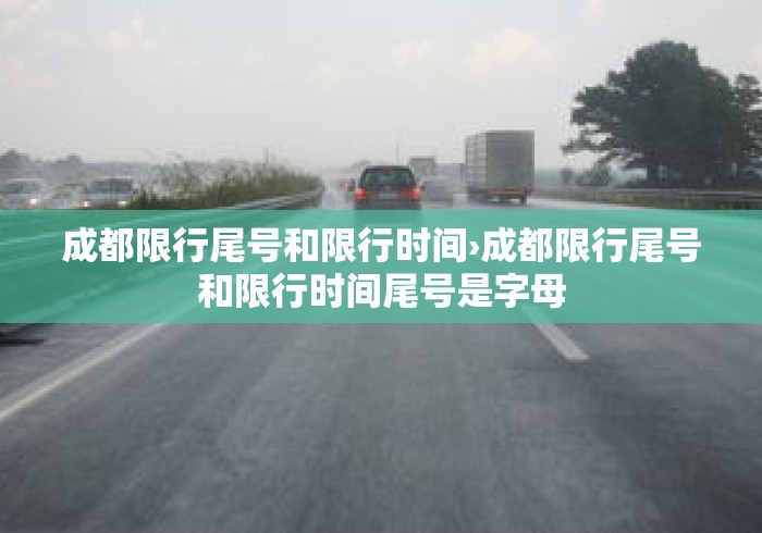成都限行尾号和限行时间›成都限行尾号和限行时间尾号是字母 成都限行尾号和限行时间›成都限行尾号和限行时间尾号是字母