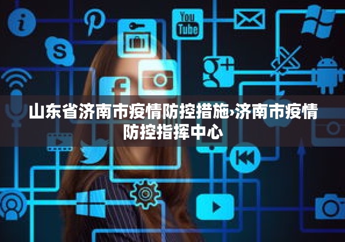 山东省济南市疫情防控措施›济南市疫情防控指挥中心 山东省济南市疫情防控措施›济南市疫情防控指挥中心