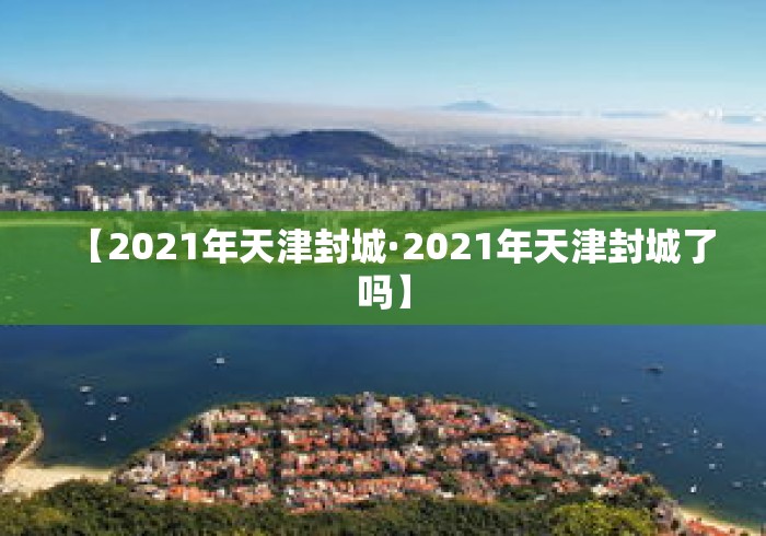 【2021年天津封城·2021年天津封城了吗】