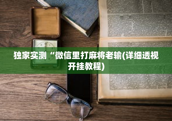 独家实测“微信里打麻将老输(详细透视开挂教程)
