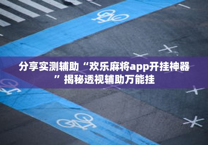 分享实测辅助“欢乐麻将app开挂神器”揭秘透视辅助万能挂