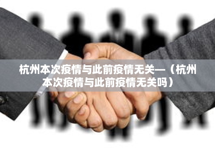 杭州本次疫情与此前疫情无关—（杭州本次疫情与此前疫情无关吗）