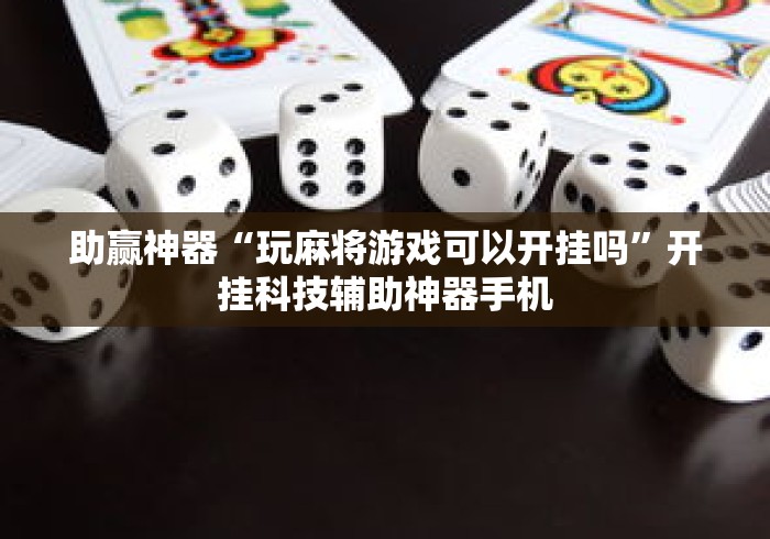 助赢神器“玩麻将游戏可以开挂吗”开挂科技辅助神器手机