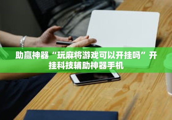 助赢神器“玩麻将游戏可以开挂吗	”开挂科技辅助神器手机