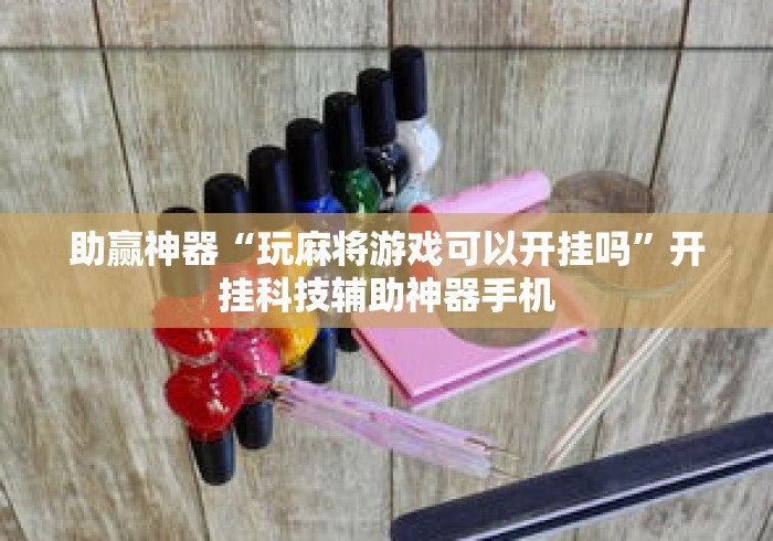 助赢神器“玩麻将游戏可以开挂吗”开挂科技辅助神器手机