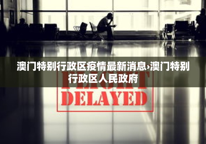 澳门特别行政区疫情最新消息›澳门特别行政区人民政府