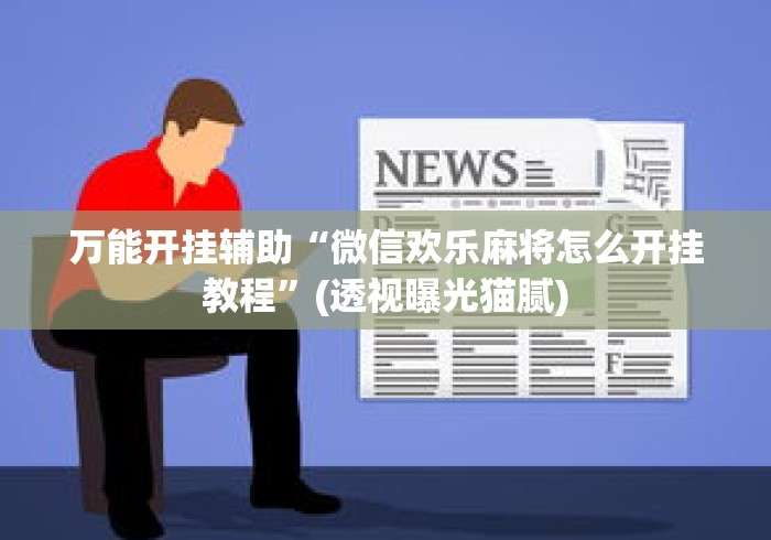 万能开挂辅助“微信欢乐麻将怎么开挂教程”(透视曝光猫腻)