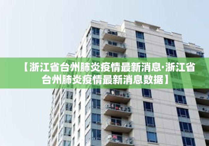 【浙江省台州肺炎疫情最新消息·浙江省台州肺炎疫情最新消息数据】
