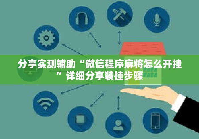 分享实测辅助“微信程序麻将怎么开挂”详细分享装挂步骤