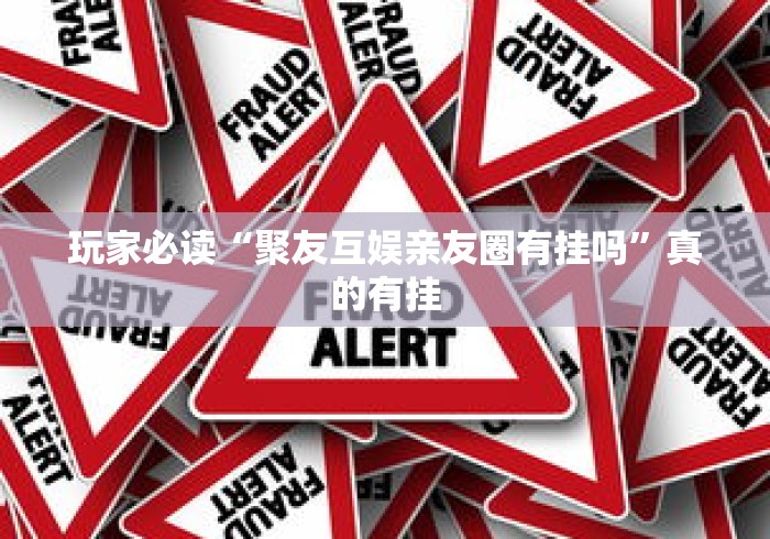 玩家必读“聚友互娱亲友圈有挂吗”真的有挂