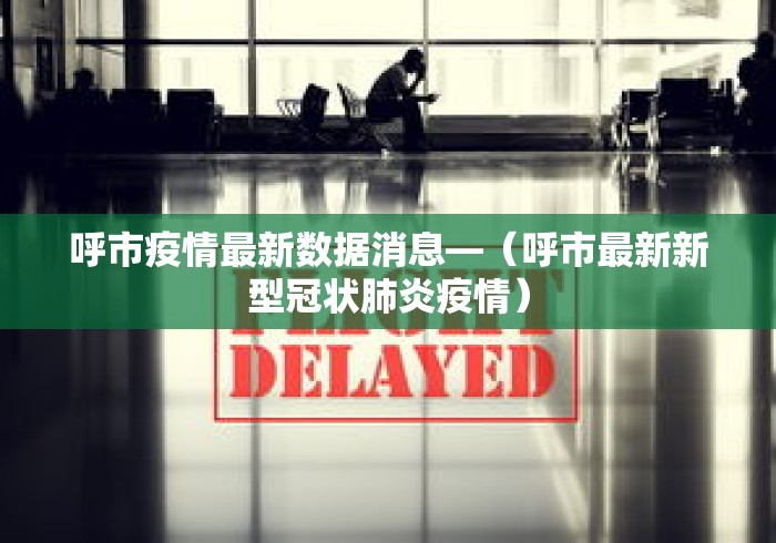 呼市疫情最新数据消息—（呼市最新新型冠状肺炎疫情）