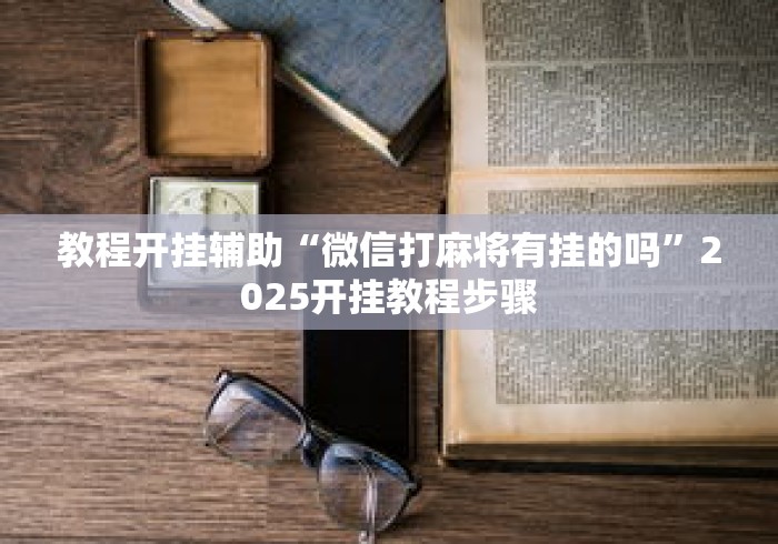 教程开挂辅助“微信打麻将有挂的吗”2025开挂教程步骤