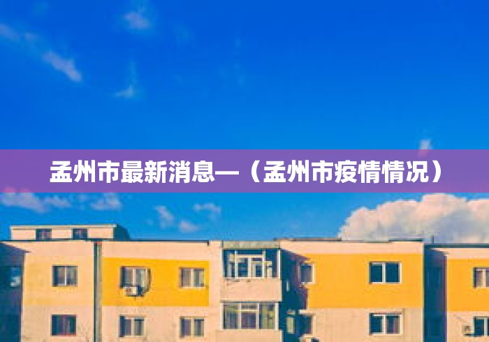 孟州市最新消息—（孟州市疫情情况）
