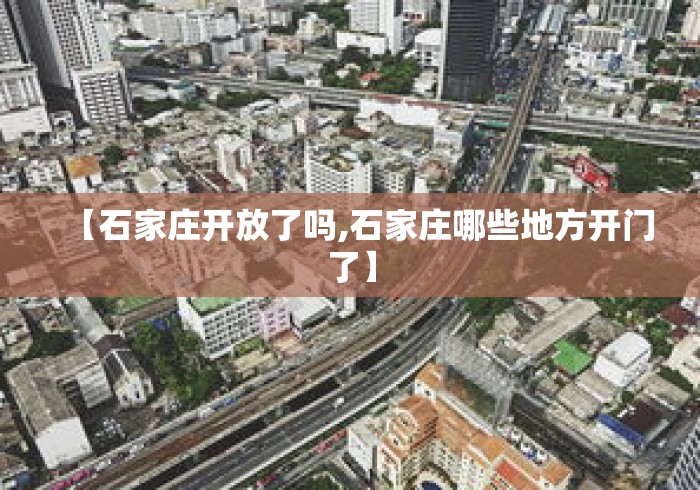 【石家庄开放了吗,石家庄哪些地方开门了】 【石家庄开放了吗,石家庄哪些地方开门了】