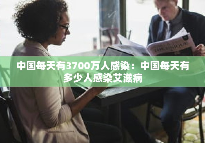 中国每天有3700万人感染：中国每天有多少人感染艾滋病