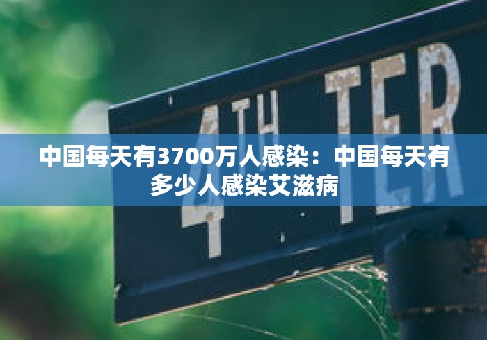 中国每天有3700万人感染：中国每天有多少人感染艾滋病