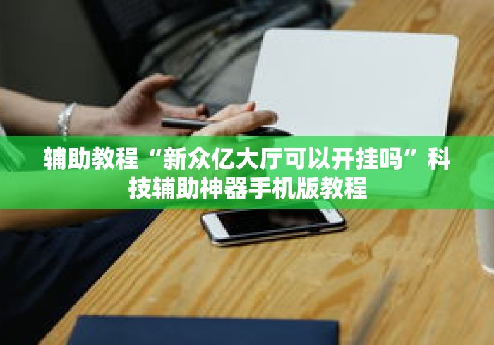 辅助教程“新众亿大厅可以开挂吗	”科技辅助神器手机版教程