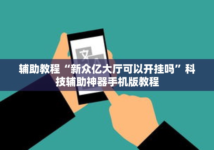 辅助教程“新众亿大厅可以开挂吗”科技辅助神器手机版教程