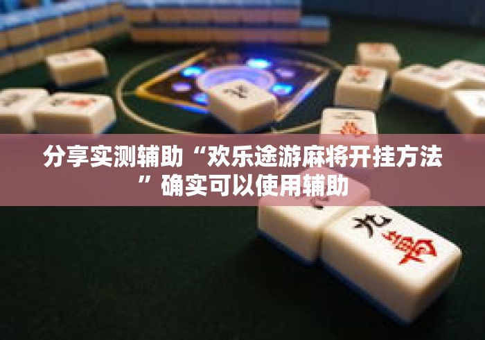 分享实测辅助“欢乐途游麻将开挂方法	”确实可以使用辅助