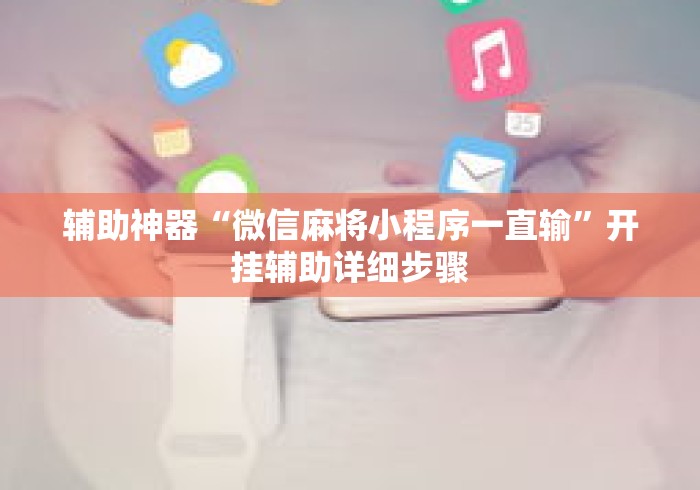 辅助神器“微信麻将小程序一直输”开挂辅助详细步骤