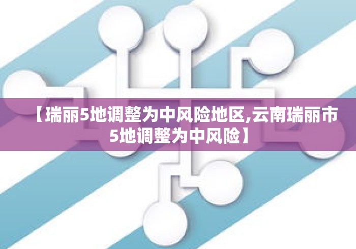 【瑞丽5地调整为中风险地区,云南瑞丽市5地调整为中风险】 【瑞丽5地调整为中风险地区,云南瑞丽市5地调整为中风险】