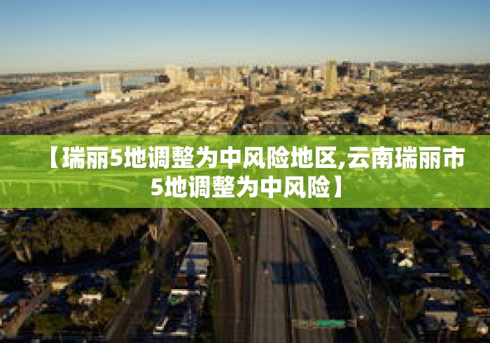 【瑞丽5地调整为中风险地区,云南瑞丽市5地调整为中风险】