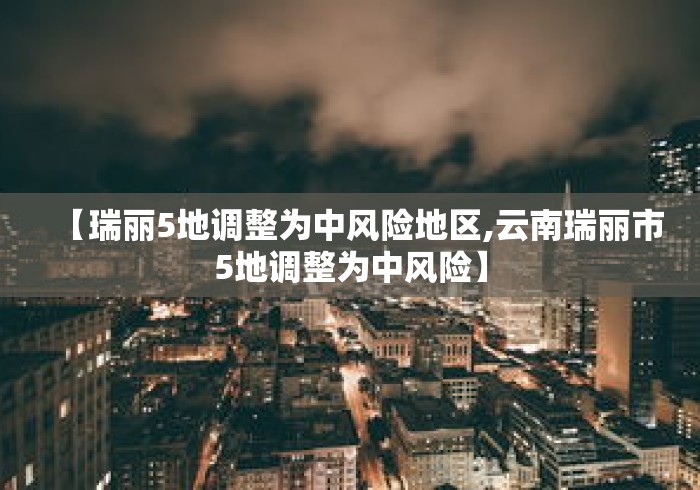 【瑞丽5地调整为中风险地区,云南瑞丽市5地调整为中风险】 【瑞丽5地调整为中风险地区,云南瑞丽市5地调整为中风险】