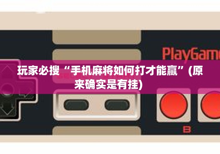 玩家必搜“手机麻将如何打才能赢”(原来确实是有挂) 