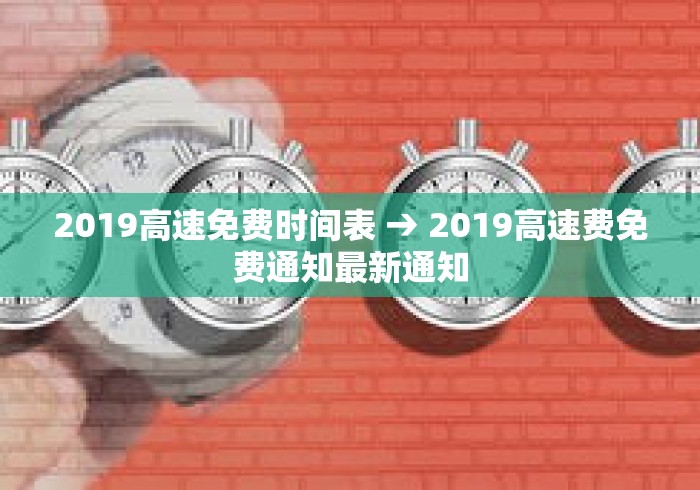 2019高速免费时间表 → 2019高速费免费通知最新通知