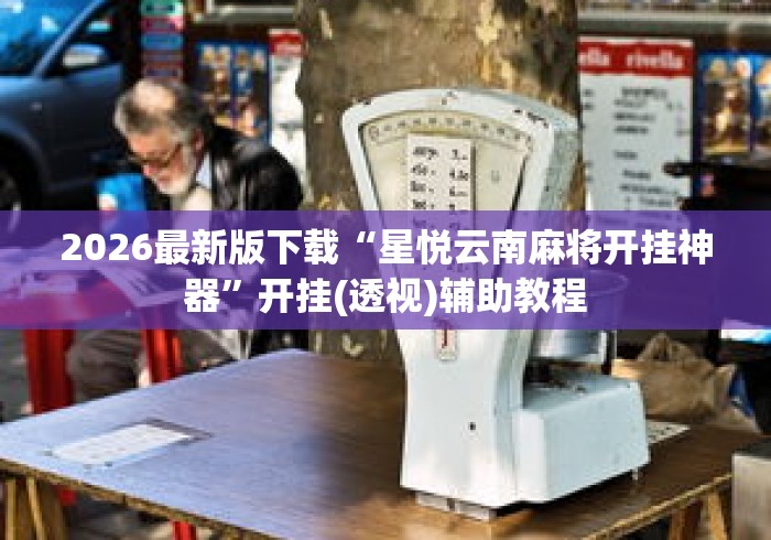 2026最新版下载“星悦云南麻将开挂神器”开挂(透视)辅助教程