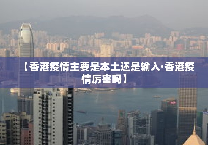【香港疫情主要是本土还是输入·香港疫情厉害吗】