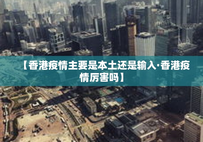 【香港疫情主要是本土还是输入·香港疫情厉害吗】