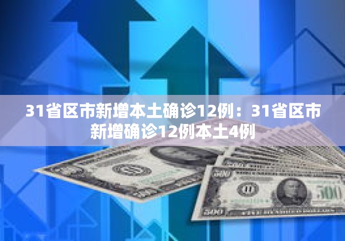 31省区市新增本土确诊12例：31省区市新增确诊12例本土4例