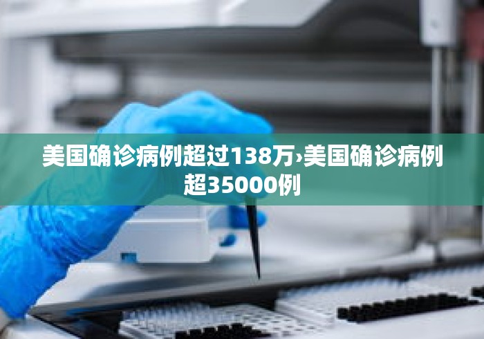 美国确诊病例超过138万›美国确诊病例超35000例