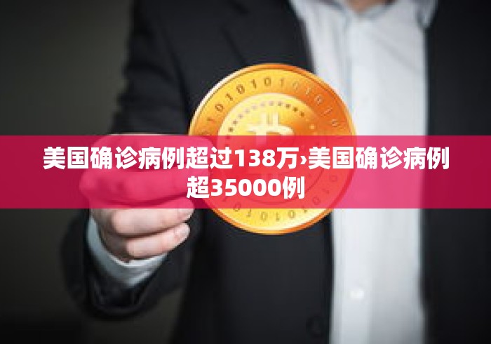 美国确诊病例超过138万›美国确诊病例超35000例