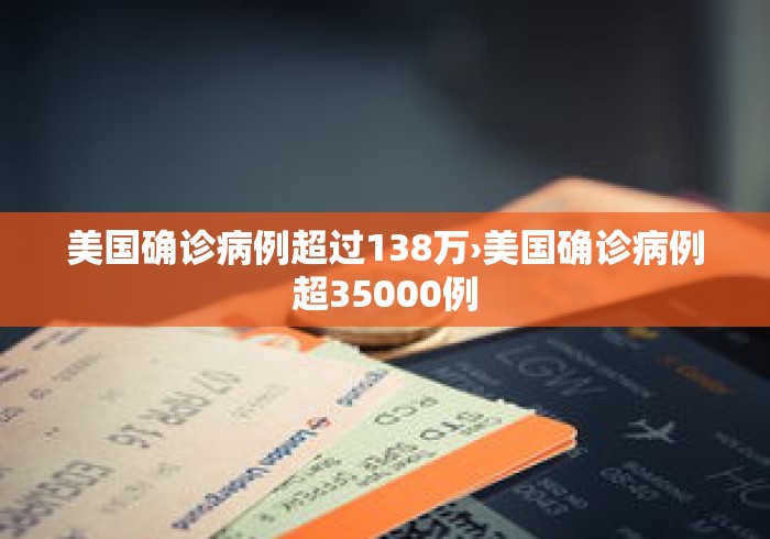 美国确诊病例超过138万›美国确诊病例超35000例
