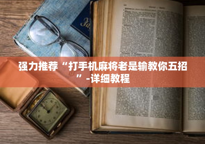 强力推荐“打手机麻将老是输教你五招”-详细教程