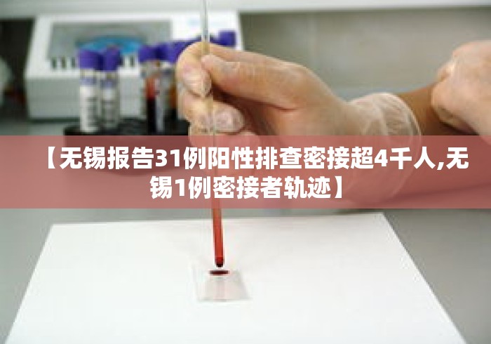 【无锡报告31例阳性排查密接超4千人,无锡1例密接者轨迹】