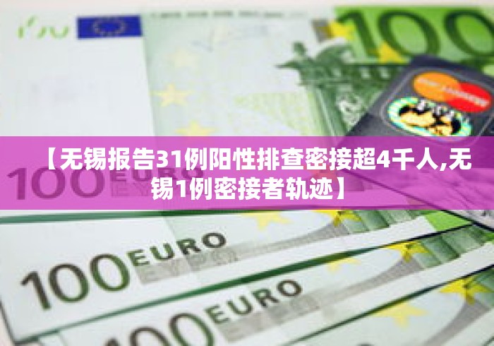 【无锡报告31例阳性排查密接超4千人,无锡1例密接者轨迹】