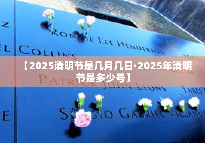 【2025清明节是几月几日·2025年清明节是多少号】